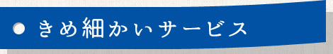 きめ細かいサービス