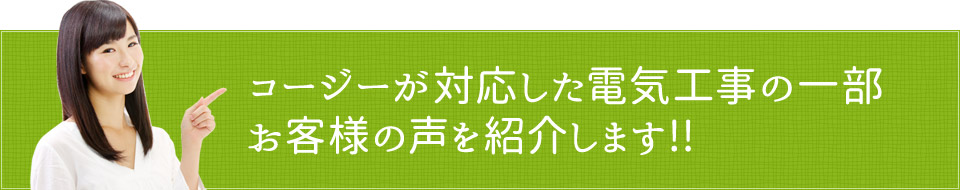 コージーが対応した電気工事の一部 お客様の声を紹介します!!