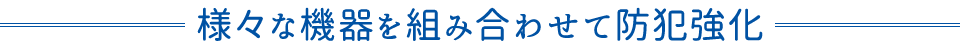 様々な機器を組み合わせて防犯強化